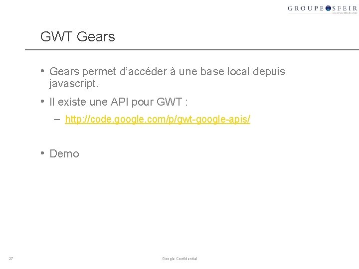 GWT Gears • Gears permet d’accéder à une base local depuis javascript. • Il GWT Gears • Gears permet d’accéder à une base local depuis javascript. • Il
