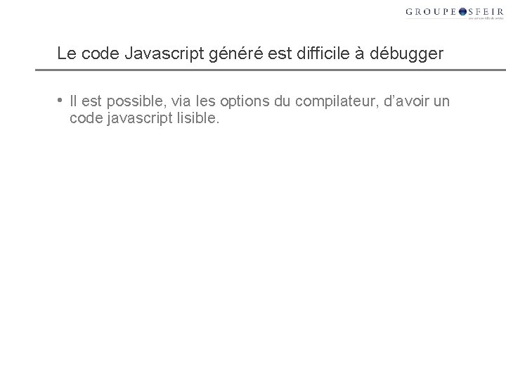 Le code Javascript généré est difficile à débugger • Il est possible, via les