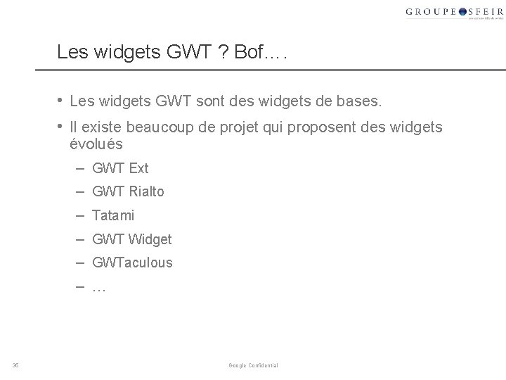 Les widgets GWT ? Bof…. • Les widgets GWT sont des widgets de bases. Les widgets GWT ? Bof…. • Les widgets GWT sont des widgets de bases.