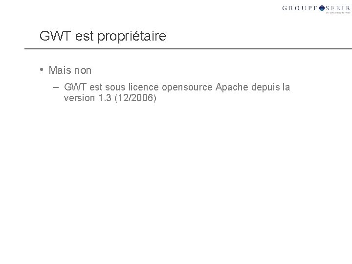 GWT est propriétaire • Mais non – GWT est sous licence opensource Apache depuis GWT est propriétaire • Mais non – GWT est sous licence opensource Apache depuis