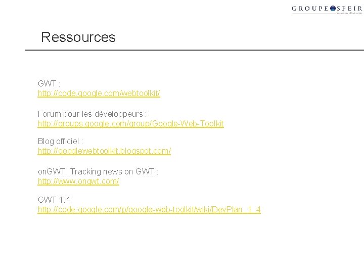 Ressources GWT : http: //code. google. com/webtoolkit/ Forum pour les développeurs : http: //groups.
