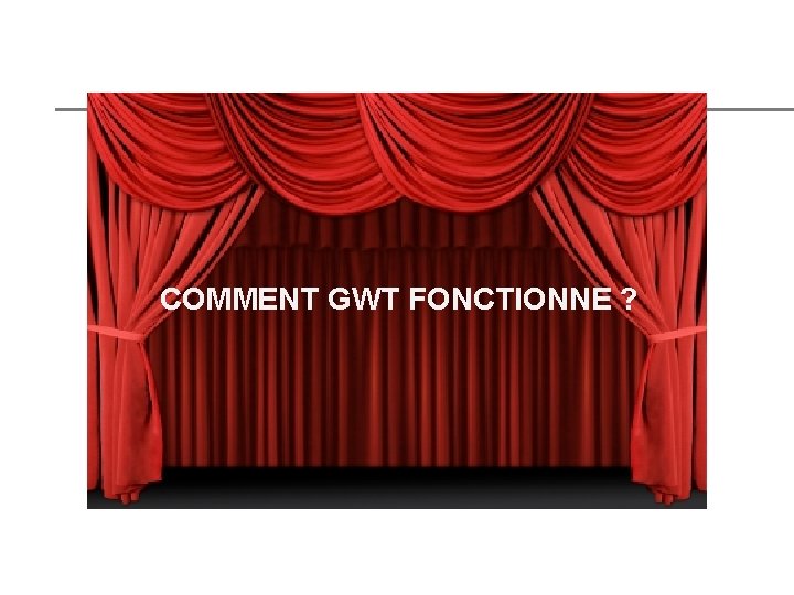 COMMENT GWT FONCTIONNE ? COMMENT GWT FONCTIONNE ?