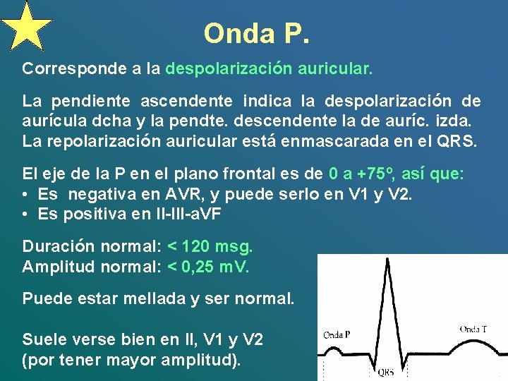Onda P. Corresponde a la despolarización auricular. La pendiente ascendente indica la despolarización de