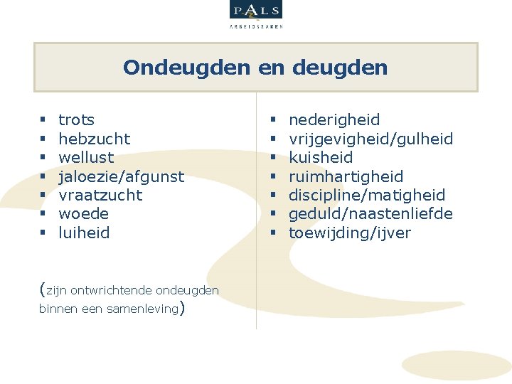 Ondeugden en deugden § § § § trots hebzucht wellust jaloezie/afgunst vraatzucht woede luiheid Ondeugden en deugden § § § § trots hebzucht wellust jaloezie/afgunst vraatzucht woede luiheid