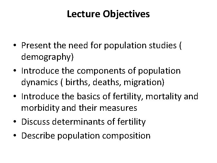 Lecture Objectives • Present the need for population studies ( demography) • Introduce the