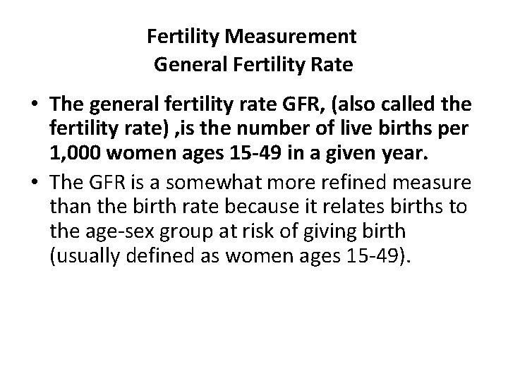 Fertility Measurement General Fertility Rate • The general fertility rate GFR, (also called the