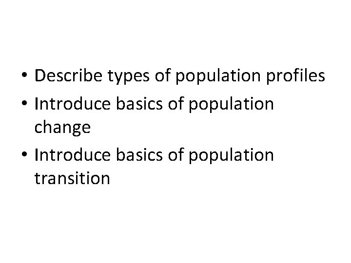  • Describe types of population profiles • Introduce basics of population change •