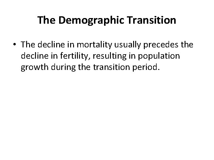 The Demographic Transition • The decline in mortality usually precedes the decline in fertility,