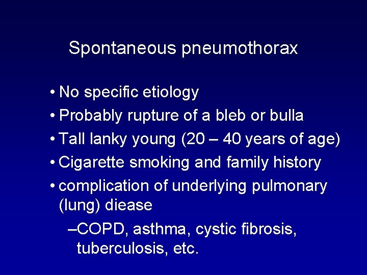 Spontaneous pneumothorax • No specific etiology • Probably rupture of a bleb or bulla