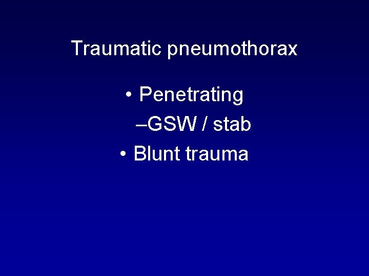 Traumatic pneumothorax • Penetrating –GSW / stab • Blunt trauma 