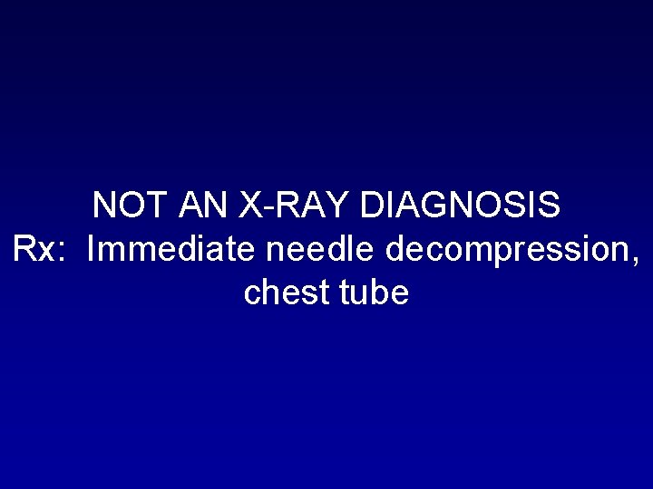 NOT AN X-RAY DIAGNOSIS Rx: Immediate needle decompression, chest tube 