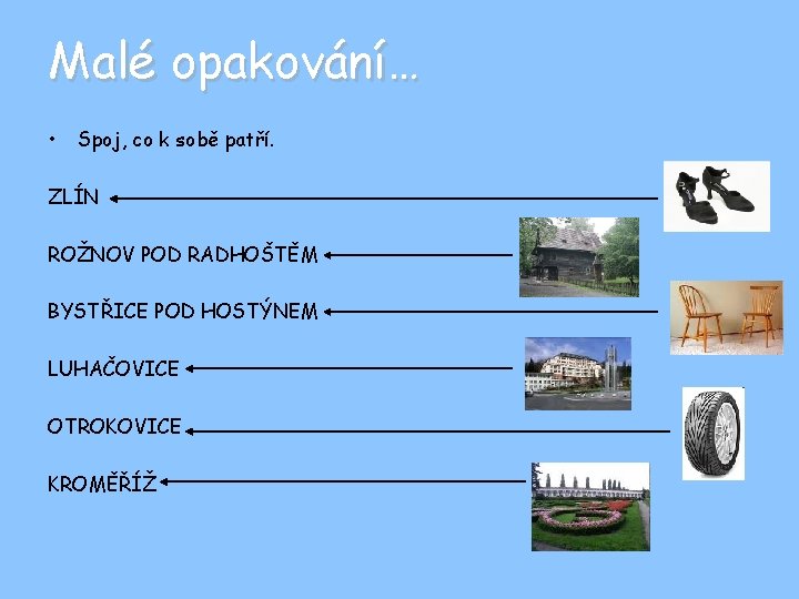 Malé opakování… • Spoj, co k sobě patří. ZLÍN ROŽNOV POD RADHOŠTĚM BYSTŘICE POD