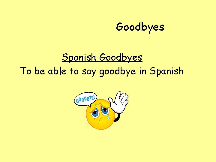 Goodbyes Spanish Goodbyes To be able to say goodbye in Spanish 