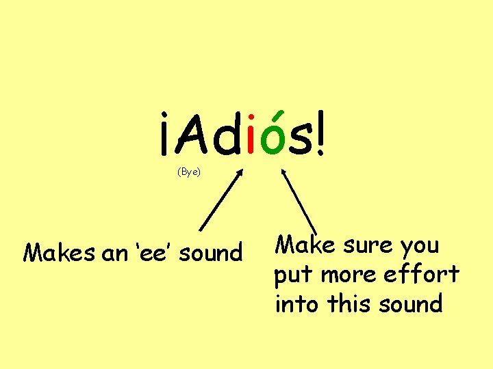 ¡Adiós! (Bye) Makes an ‘ee’ sound Make sure you put more effort into this