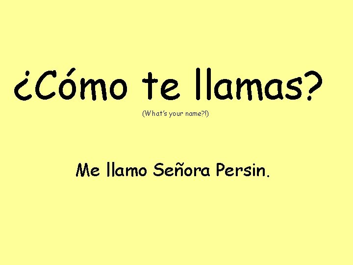 ¿Cómo te llamas? (What’s your name? !) Me llamo Señora Persin. 