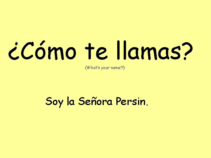 ¿Cómo te llamas? (What’s your name? !) Soy la Señora Persin. 