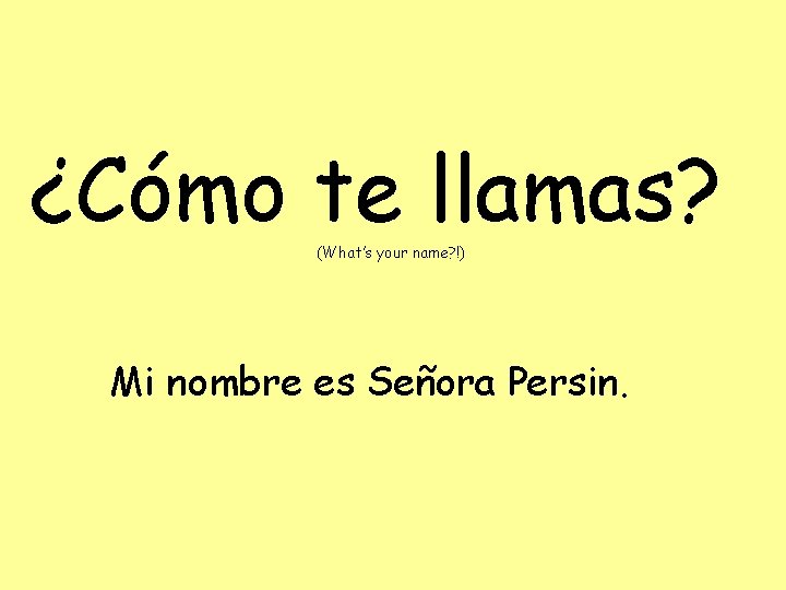 ¿Cómo te llamas? (What’s your name? !) Mi nombre es Señora Persin. 