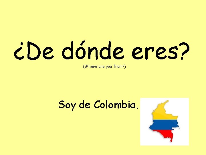 ¿De dónde eres? (Where are you from? ) Soy de Colombia. 