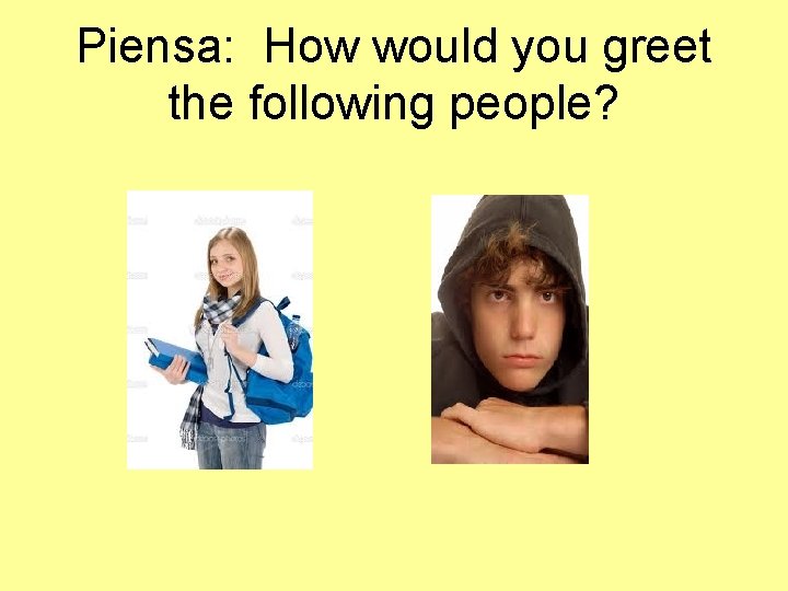 Piensa: How would you greet the following people? 