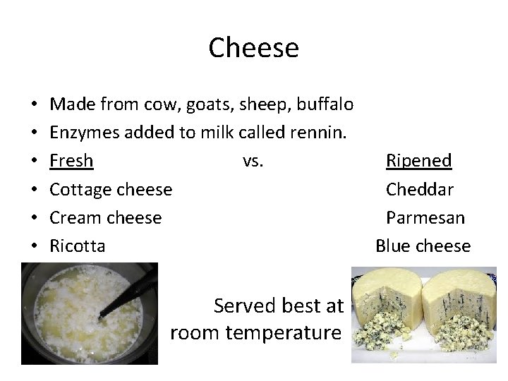 Cheese • • • Made from cow, goats, sheep, buffalo Enzymes added to milk Cheese • • • Made from cow, goats, sheep, buffalo Enzymes added to milk