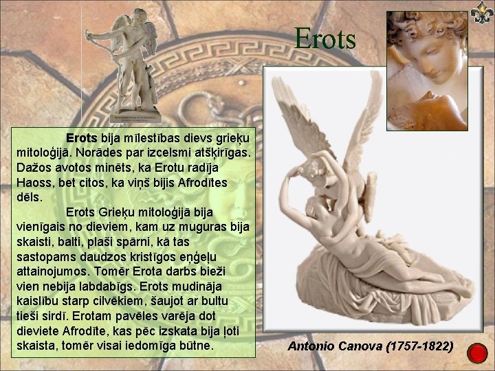 Erots bija mīlestības dievs grieķu mitoloģijā. Norādes par izcelsmi atšķirīgas. Dažos avotos minēts, ka