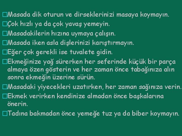 �Masada dik oturun ve dirseklerinizi masaya koymayın. �Çok hızlı ya da çok yavaş yemeyin.