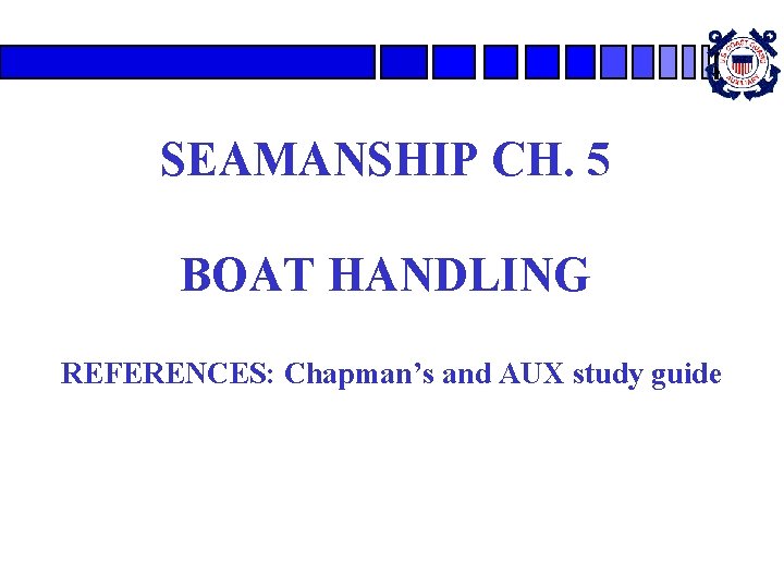 SEAMANSHIP CH. 5 BOAT HANDLING REFERENCES: Chapman’s and AUX study guide 