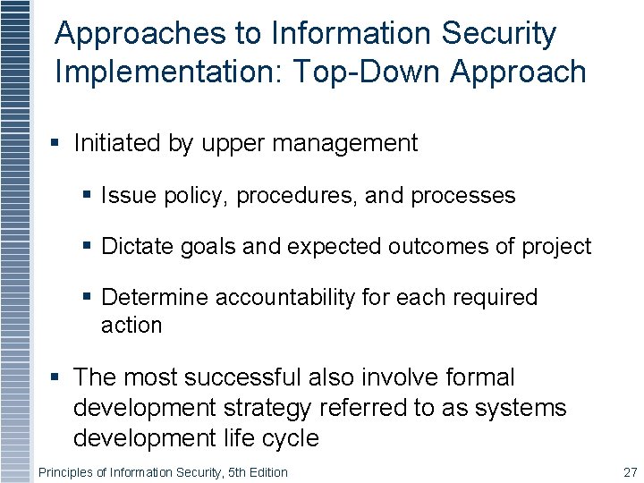 Approaches to Information Security Implementation: Top-Down Approach Initiated by upper management Issue policy, procedures,