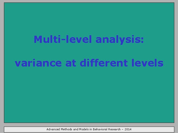 Multi-level analysis: variance at different levels Advanced Methods and Models in Behavioral Research –