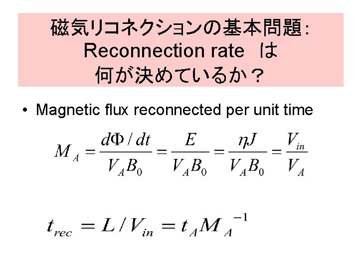 磁気リコネクションの基本問題： Reconnection rate　は 何が決めているか？ • Magnetic flux reconnected per unit time 