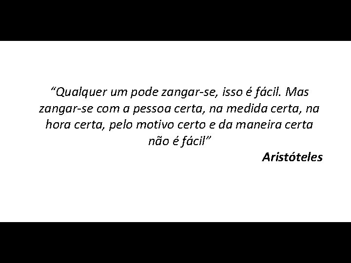 “Qualquer um pode zangar-se, isso é fácil. Mas zangar-se com a pessoa certa, na