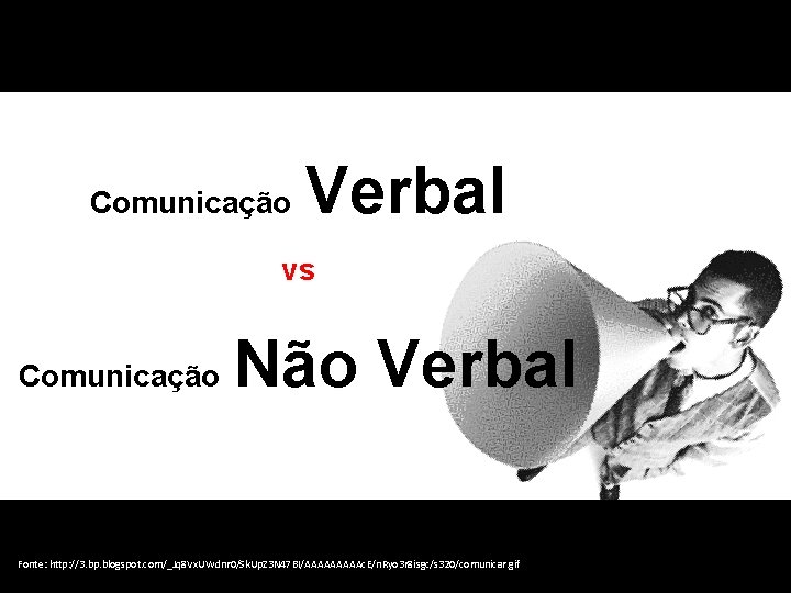 Comunicação Verbal vs Comunicação Não Verbal Fonte: http: //3. bp. blogspot. com/_Jq 8 Vx.