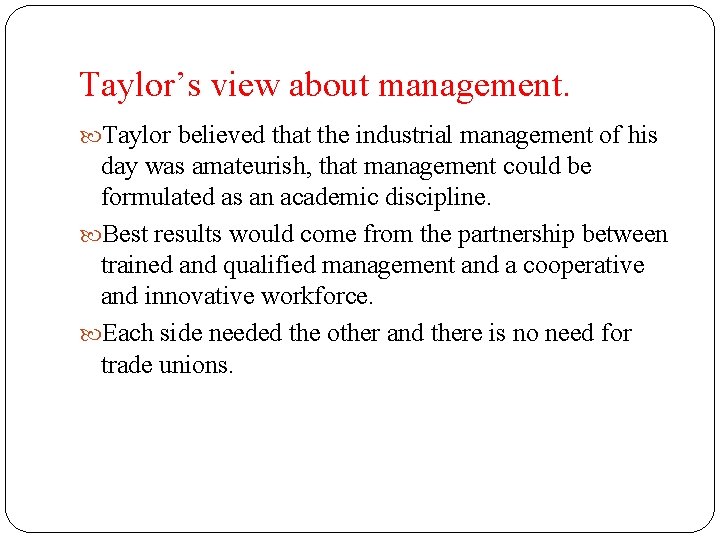 Taylor’s view about management. Taylor believed that the industrial management of his day was