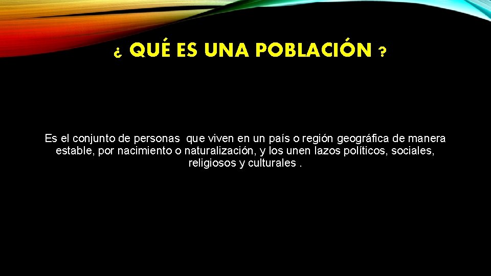 ¿ QUÉ ES UNA POBLACIÓN ? Es el conjunto de personas que viven en