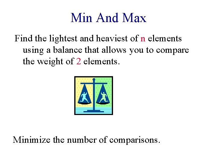 Min And Max Find the lightest and heaviest of n elements using a balance Min And Max Find the lightest and heaviest of n elements using a balance