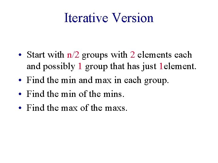 Iterative Version • Start with n/2 groups with 2 elements each and possibly 1 Iterative Version • Start with n/2 groups with 2 elements each and possibly 1
