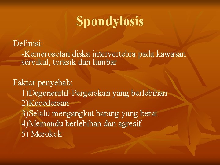 Spondylosis Definisi: -Kemerosotan diska intervertebra pada kawasan servikal, torasik dan lumbar Faktor penyebab: 1)Degeneratif-Pergerakan