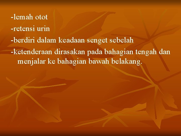 -lemah otot -retensi urin -berdiri dalam keadaan senget sebelah -ketenderaan dirasakan pada bahagian tengah