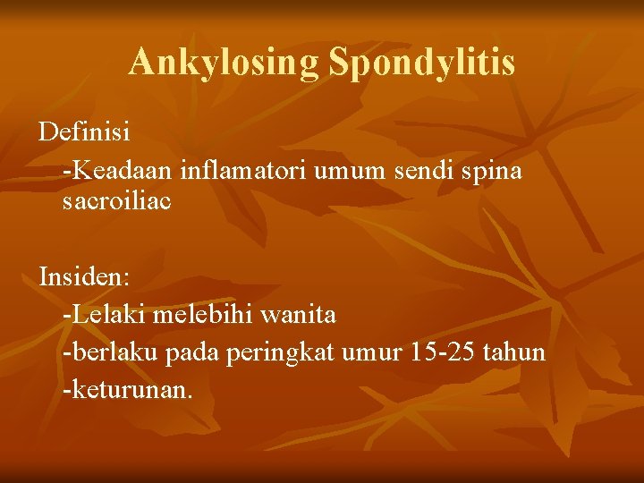 Ankylosing Spondylitis Definisi -Keadaan inflamatori umum sendi spina sacroiliac Insiden: -Lelaki melebihi wanita -berlaku