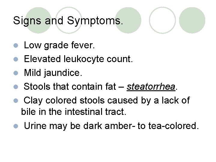 Signs and Symptoms. Low grade fever. l Elevated leukocyte count. l Mild jaundice. l