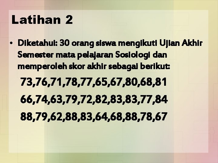 Latihan 2 • Diketahui: 30 orang siswa mengikuti Ujian Akhir Semester mata pelajaran Sosiologi