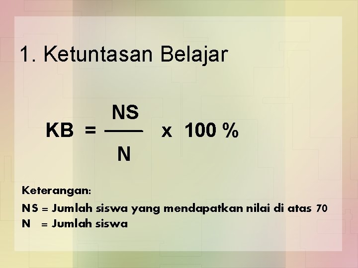 1. Ketuntasan Belajar KB = NS x 100 % N Keterangan: NS = Jumlah