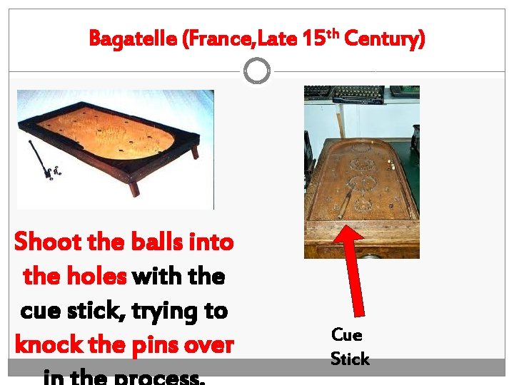 Bagatelle (France, Late 15 th Century) Shoot the balls into the holes with the