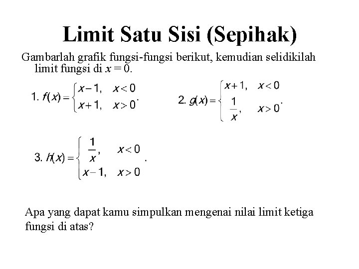 Limit Satu Sisi (Sepihak) Gambarlah grafik fungsi-fungsi berikut, kemudian selidikilah limit fungsi di x