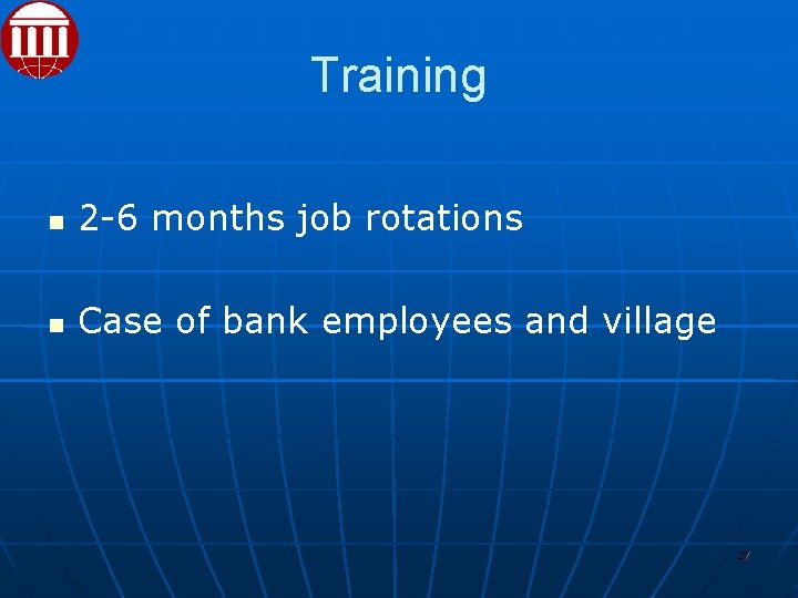 Training 2 -6 months job rotations Case of bank employees and village 27 