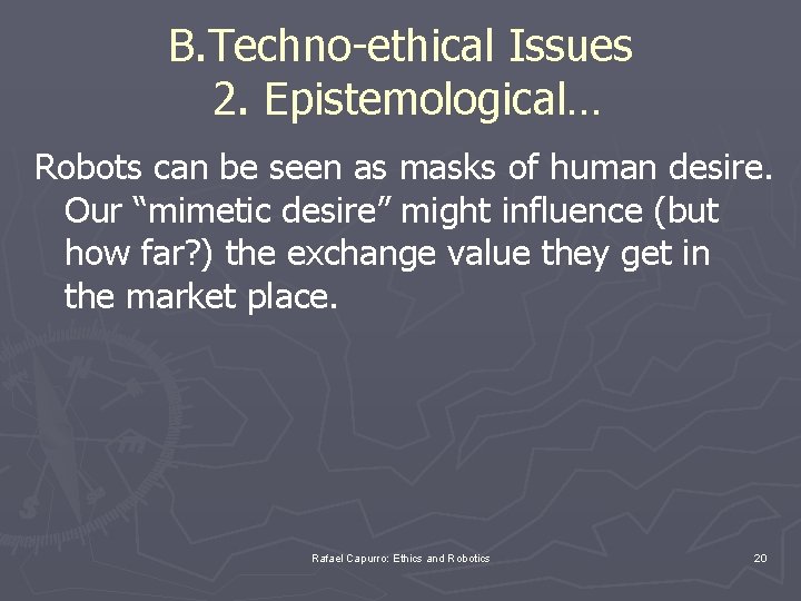 B. Techno-ethical Issues 2. Epistemological… Robots can be seen as masks of human desire.
