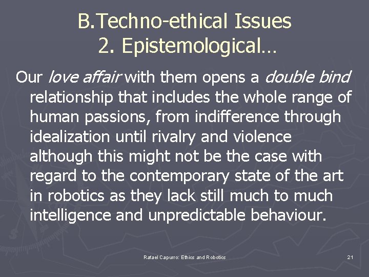 B. Techno-ethical Issues 2. Epistemological… Our love affair with them opens a double bind
