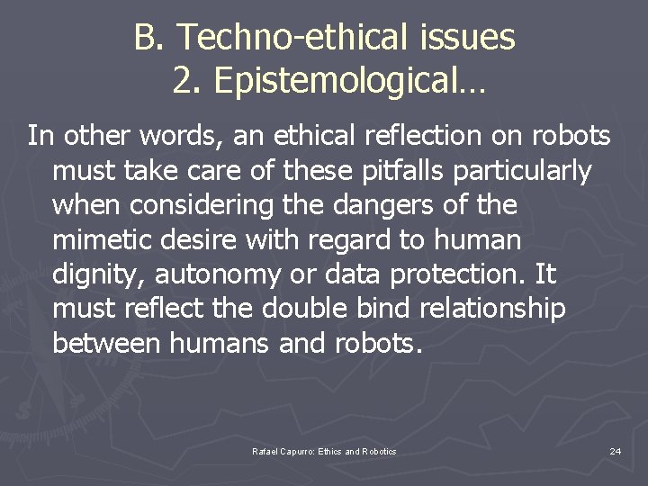 B. Techno-ethical issues 2. Epistemological… In other words, an ethical reflection on robots must