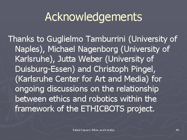 Acknowledgements Thanks to Guglielmo Tamburrini (University of Naples), Michael Nagenborg (University of Karlsruhe), Jutta