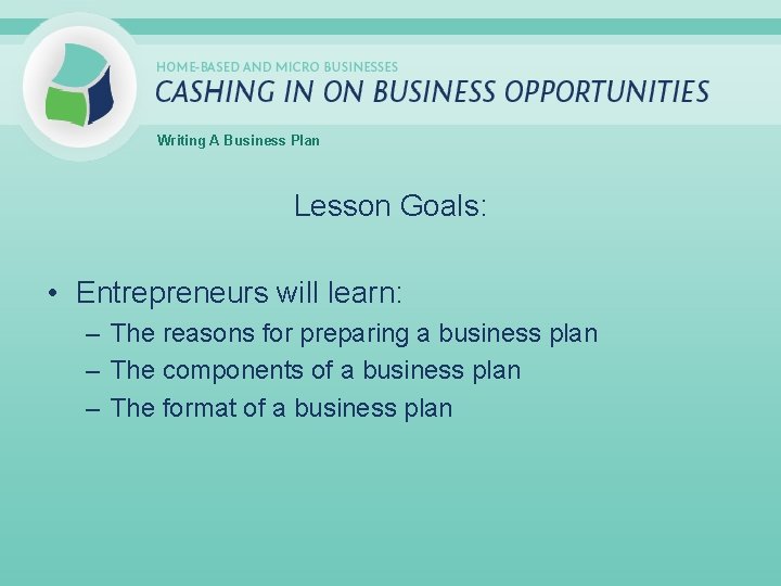 Writing A Business Plan Lesson Goals: • Entrepreneurs will learn: – The reasons for